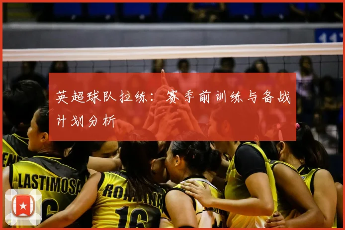 英超球队拉练:赛季前训练与备战计划分析