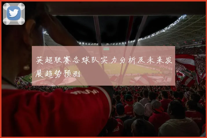 英超联赛各球队实力分析及未来发展趋势预测