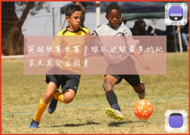 英超联赛单赛季球队进球最多的纪录及其背后因素