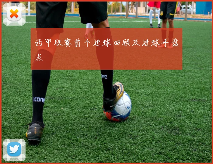西甲联赛首个进球回顾及进球手盘点