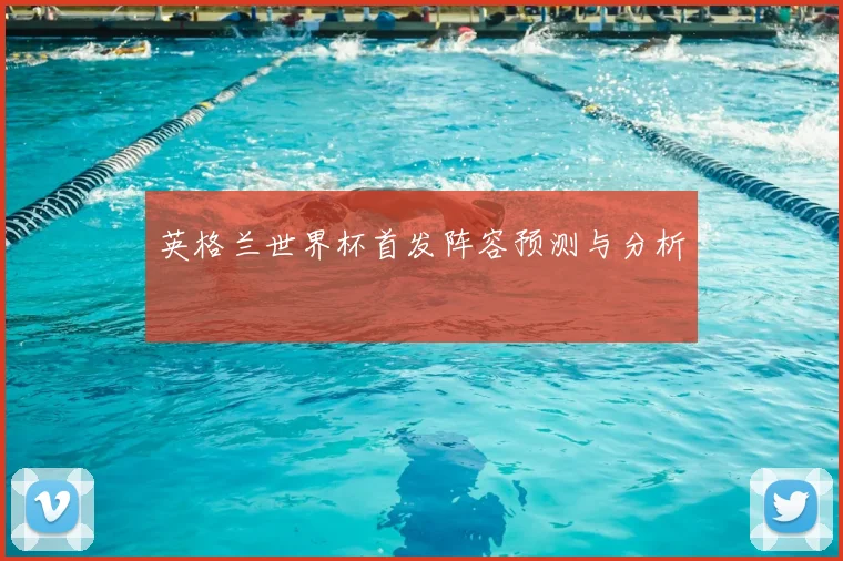 英格兰世界杯首发阵容预测与分析