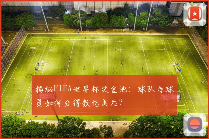 揭秘FIFA世界杯奖金池:球队与球员如何分得数亿美元?